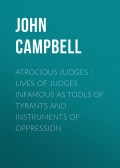 Atrocious Judges : Lives of Judges Infamous as Tools of Tyrants and Instruments of Oppression