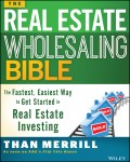 The Real Estate Wholesaling Bible. The Fastest, Easiest Way to Get Started in Real Estate Investing