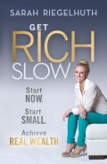 Get Rich Slow. Start Now, Start Small to Achieve Real Wealth