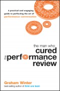 The Man Who Cured the Performance Review. A Practical and Engaging Guide to Perfecting the Art of Performance Conversation