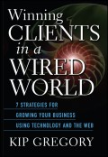Winning Clients in a Wired World. Seven Strategies for Growing Your Business Using Technology and the Web