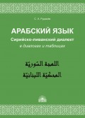Арабский язык. Сирийско-ливанский диалект в диалогах и таблицах