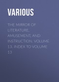 The Mirror of Literature, Amusement, and Instruction. Volume 13. Index to Volume 13