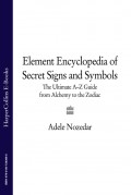 The Element Encyclopedia of Secret Signs and Symbols: The Ultimate A–Z Guide from Alchemy to the Zodiac
