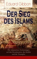 Der Sieg des Islams - Die islamischen Eroberungen auf drei Kontinenten, das Kalifat und die Triumphe