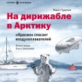 На дирижабле в Арктику. «Красин» спасает воздухоплавателей