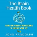 The Brain Health Book - Using the Power of Neuroscience to Improve Your Life (Unabridged)