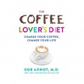 The Coffee Lover's Diet - Change Your Coffee, Change Your Life (Unabridged)
