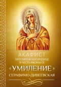 Акафист Пресвятой Богородице в честь иконы Ее «Умиление» Серафимо-Дивеевская