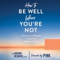 How to Be Well When You're Not - Practices and Recipes to Maximize Health in Illness (Unabridged)