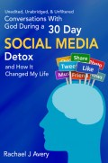 Conversations With God During a 30 Day Social Media Detox and How It Changed My Life - Unedited, Unabridged, & Unfiltered