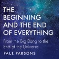 The Beginning and the End of Everything - From the Big Bang to the End of the Universe (Unabridged)