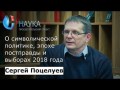 Политолог Сергей Поцелуев о символической политике, эпохе постправды и выборах 2018 года