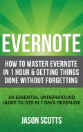 Evernote: How to Master Evernote in 1 Hour & Getting Things Done Without Forgetting. ( An Essential Underground Guide To GTD In 7 Days Revealed! )