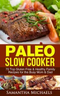 Paleo Slow Cooker: 70 Top Gluten Free & Healthy Family Recipes for the Busy Mom & Dad