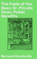 The Fable of the Bees; Or, Private Vices, Public Benefits