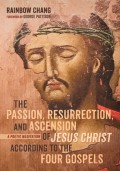 The Passion, Resurrection, and Ascension of Jesus Christ According to the Four Gospels