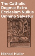 The Catholic Dogma: Extra Ecclesiam Nullus Omnino Salvatur