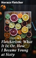 Fletcherism: What It Is; Or, How I Became Young at Sixty