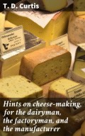 Hints on cheese-making, for the dairyman, the factoryman, and the manufacturer