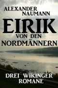Eirik von den Nordmännern: Drei Wikinger Romane