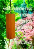 Uzdrawiająca muzyka medytacyjna do masażu ciała dźwiękami, do Jogi, Zen, Reiki, Ayurvedy oraz do nauki i zasypiania. Część 1, 2 i 3