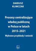 Procesy centralizujące władzę publiczną w Polsce w latach 2015–2021. Wybrane przykłady i wnioski