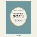 Композиторы ароматов. Легендарные парфюмеры ХХ и XXI веков и их лучшие произведения