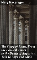 The Story of Rome, From the Earliest Times to the Death of Augustus, Told to Boys and Girls