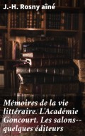 Mémoires de la vie littéraire. L'Académie Goncourt. Les salons--quelques éditeurs