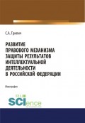 Развитие правового механизма защиты результатов интеллектуальной деятельности в Российской Федерации. (Монография)