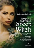 Kompletny podręcznik Green Witch. Wykorzystaj zieloną magię wiedźm do skutecznych zaklęć i rytuałów ochronnych