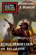 Revolverhelden am Rio Grande: Glenn Stirling Western Sammelband 3 Romane
