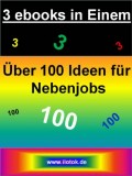 3 ebooks in Einem - Über 100 Ideen für Nebenjobs - 3 ebooks über Nebenjobs und Nebenverdienstideen
