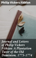 Journal and Letters of Philip Vickers Fithian: A Plantation Tutor of the Old Dominion, 1773-1774