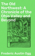 The Old Northwest: A Chronicle of the Ohio Valley and Beyond