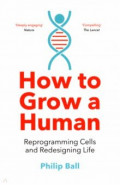 How to Grow a Human. Reprogramming Cells and Redesigning Life