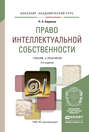 Право интеллектуальной собственности 2-е изд., пер. и доп. Учебник и практикум для академического бакалавриата