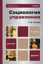 Социология управления 4-е изд., пер. и доп. Учебник для вузов