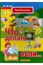 Что делать, если…. Поговорите с ребенком об этом. Пожар. Опасные предметы. Опасные явления. Незнаком