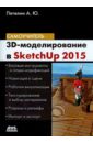 3D-моделирование в Sketch Up 2015 - от простого к сложному. Самоучитель