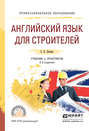 Английский язык для строителей 2-е изд., испр. и доп. Учебник и практикум для СПО