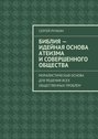 Библия – идейная основа атеизма и совершенного общества. Моралистическая основа для решения всех общественных проблем