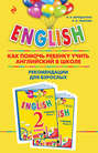 ENGLISH. Как помочь ребенку учить английский в школе. Рекомендации для взрослых к комплекту пособий «ENGLISH. 2 класс»