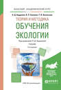 Теория и методика обучения экологии 2-е изд., испр. и доп. Учебник для академического бакалавриата