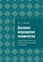 Духовное возрождение человечества. Новый взгляд на жизнь, на духовный мир, на реальный мир природы