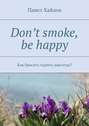 Don’t smoke, be happy. Как бросить курить навсегда?
