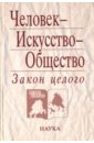 Человек - Искусство - Общество. Закон целого