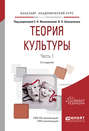 Теория культуры в 2 ч. Часть 1 2-е изд., испр. и доп. Учебное пособие для академического бакалавриата