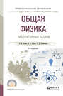 Общая физика: лабораторные задачи 2-е изд., испр. и доп. Учебное пособие для СПО
